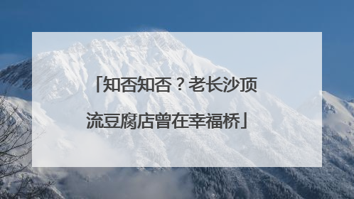 知否知否？老长沙顶流豆腐店曾在幸福桥