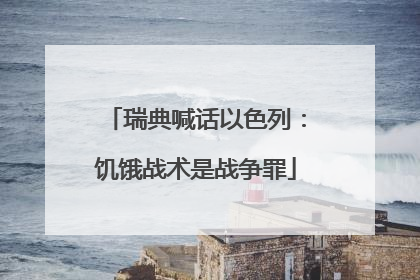 瑞典喊话以色列：饥饿战术是战争罪