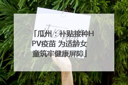 瓜州：补贴接种HPV疫苗 为适龄女童筑牢健康屏障