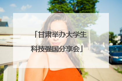 甘肃举办大学生科技强国分享会