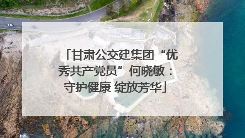 甘肃公交建集团“优秀共产党员”何晓敏：守护健康 绽放芳华