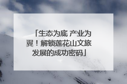 生态为底 产业为翼！解锁莲花山文旅发展的成功密码
