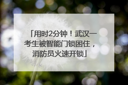 用时2分钟！武汉一考生被智能门锁困住，消防员火速开锁