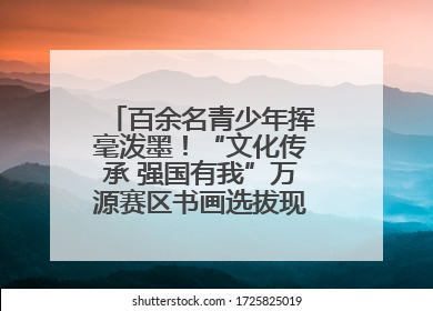 百余名青少年挥毫泼墨！“文化传承 强国有我”万源赛区书画选拔现场精彩绝伦