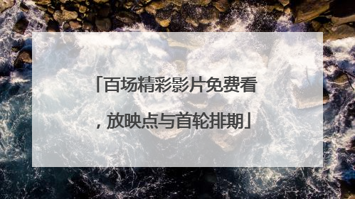 百场精彩影片免费看，放映点与首轮排期