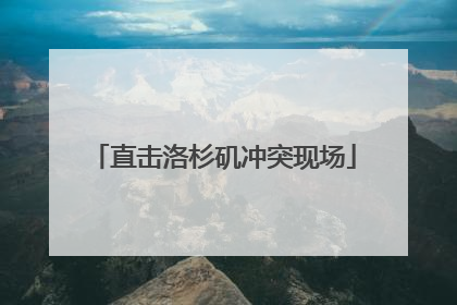 直击洛杉矶冲突现场