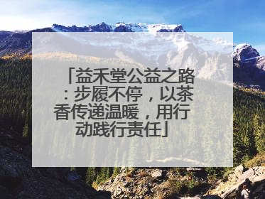 益禾堂公益之路：步履不停，以茶香传递温暖，用行动践行责任