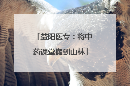 益阳医专：将中药课堂搬到山林