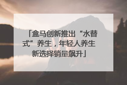 盒马创新推出“水替式”养生，年轻人养生新选择销量飙升