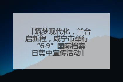 筑梦现代化，兰台启新程，咸宁市举行“6·9”国际档案日集中宣传活动