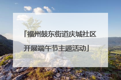 福州鼓东街道庆城社区开展端午节主题活动