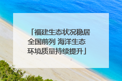 福建生态状况稳居全国前列 海洋生态环境质量持续提升