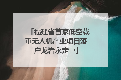 福建省首家低空载重无人机产业项目落户龙岩永定→
