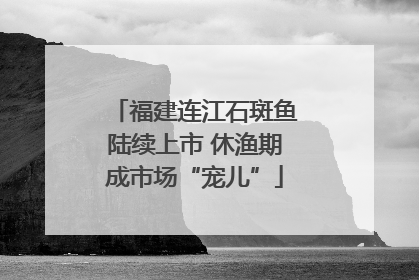 福建连江石斑鱼陆续上市 休渔期成市场“宠儿”
