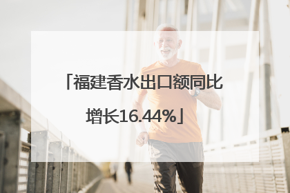 福建香水出口额同比增长16.44%
