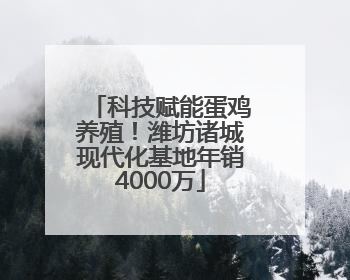 科技赋能蛋鸡养殖！潍坊诸城现代化基地年销4000万