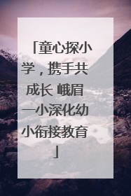 童心探小学，携手共成长 峨眉一小深化幼小衔接教育