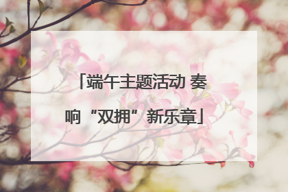 端午主题活动 奏响“双拥”新乐章