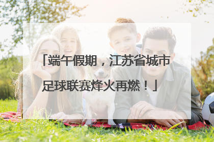 端午假期，江苏省城市足球联赛烽火再燃！