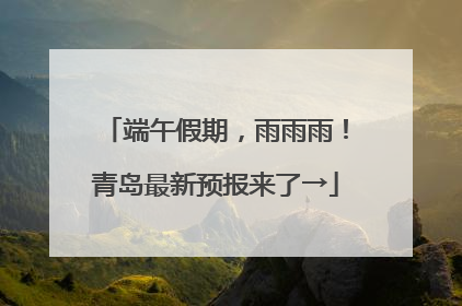 端午假期，雨雨雨！青岛最新预报来了→