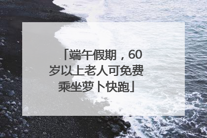 端午假期，60岁以上老人可免费乘坐萝卜快跑