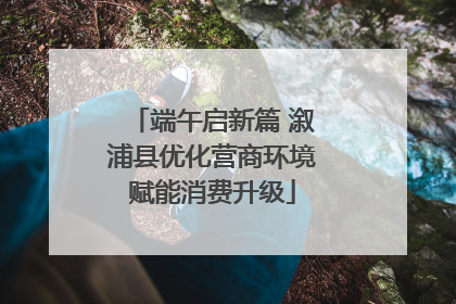 端午启新篇 溆浦县优化营商环境赋能消费升级