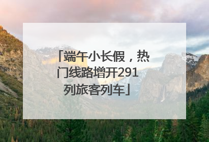 端午小长假，热门线路增开291列旅客列车