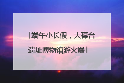 端午小长假，大葆台遗址博物馆游火爆
