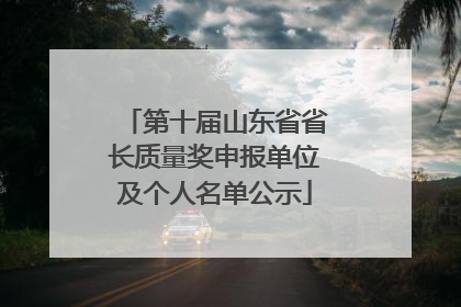 第十届山东省省长质量奖申报单位及个人名单公示