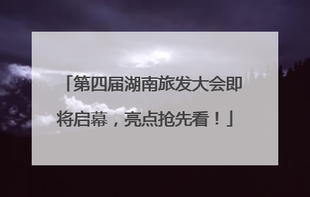 第四届湖南旅发大会即将启幕，亮点抢先看！
