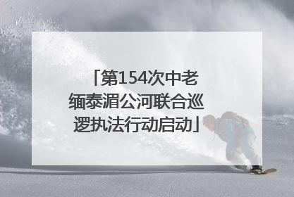 第154次中老缅泰湄公河联合巡逻执法行动启动