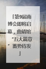 第9届南博会即将启幕，曲靖馆“五大篇章”蓄势待发