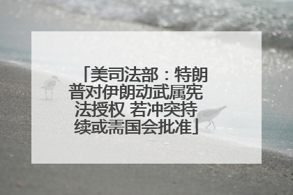 美司法部：特朗普对伊朗动武属宪法授权 若冲突持续或需国会批准