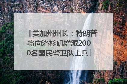 美加州州长：特朗普将向洛杉矶增派2000名国民警卫队士兵