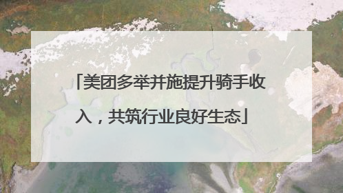 美团多举并施提升骑手收入，共筑行业良好生态