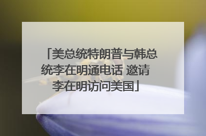 美总统特朗普与韩总统李在明通电话 邀请李在明访问美国