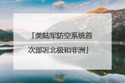 美陆军防空系统首次部署北极和非洲