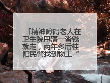 精神障碍老人在卫生院甩落一沓钱就走，两年多后桂阳民警找到物主“完璧归赵”