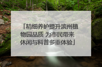 精细养护提升滨州植物园品质 为市民带来休闲与科普多重体验