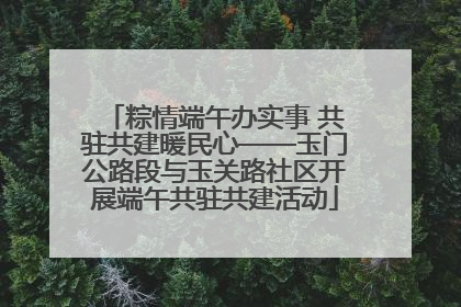 粽情端午办实事 共驻共建暖民心——玉门公路段与玉关路社区开展端午共驻共建活动