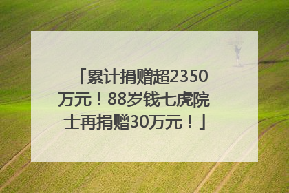 累计捐赠超2350万元！88岁钱七虎院士再捐赠30万元！
