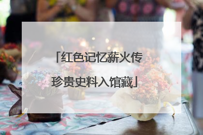 红色记忆薪火传 珍贵史料入馆藏