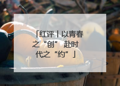 红评丨以青春之“创” 赴时代之“约”