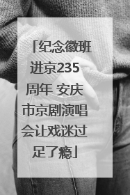 纪念徽班进京235周年 安庆市京剧演唱会让戏迷过足了瘾