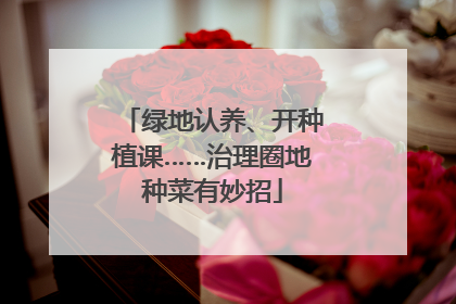 绿地认养、开种植课……治理圈地种菜有妙招