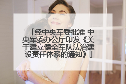 经中央军委批准 中央军委办公厅印发《关于建立健全军队法治建设责任体系的通知》