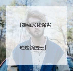 绘就文化强省璀璨新图景