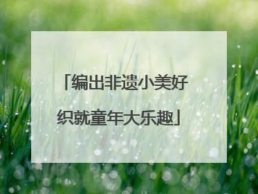 编出非遗小美好 织就童年大乐趣