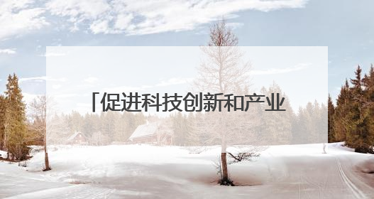 促进科技创新和产业创新融合发展（调查研究 凝聚共识）