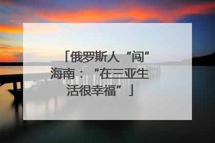 俄罗斯人“闯”海南：“在三亚生活很幸福”